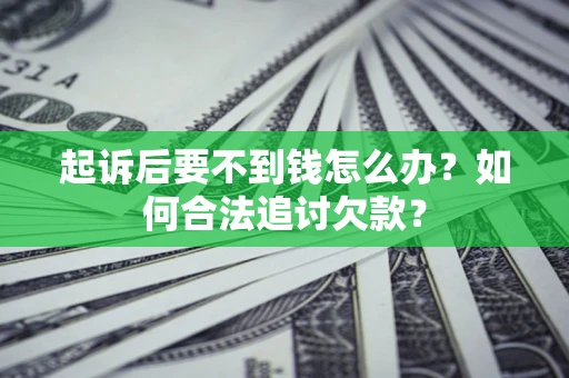 武汉起诉后要不到钱怎么办？如何合法追讨欠款？