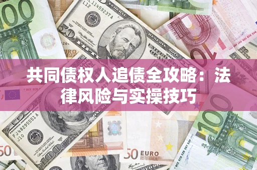 武汉共同债权人追债全攻略：法律风险与实操技巧