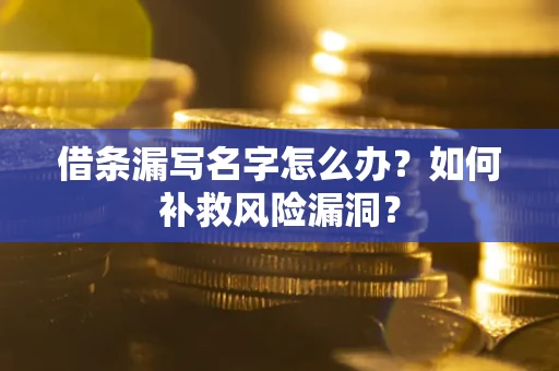 武汉借条漏写名字怎么办？如何补救风险漏洞？