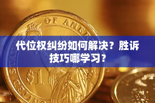 武汉代位权纠纷如何解决？胜诉技巧哪学习？