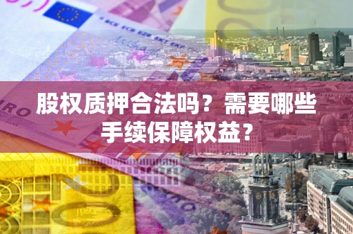 武汉股权质押合法吗？需要哪些手续保障权益？