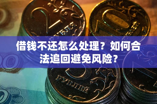 武汉借钱不还怎么处理？如何合法追回避免风险？