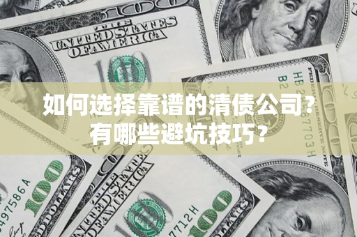 武汉如何选择靠谱的清债公司？有哪些避坑技巧？