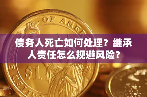 武汉债务人死亡如何处理?继承人责任怎么规避风险? 武汉债务人死亡如何处理?继承人责任怎么规避风险?