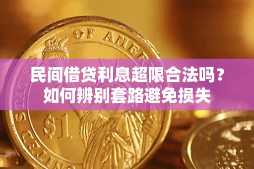 武汉民间借贷利息超限合法吗？如何辨别套路避免损失