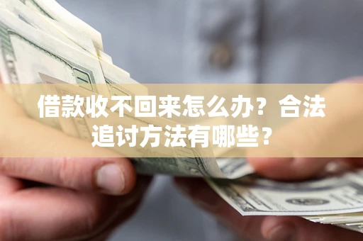 武汉借款收不回来怎么办？合法追讨方法有哪些？