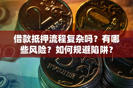 武汉借款抵押流程复杂吗？有哪些风险？如何规避陷阱？