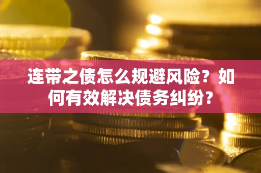 武汉连带之债怎么规避风险？如何有效解决债务纠纷？