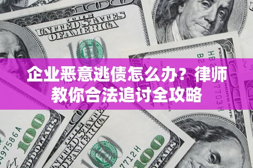 武汉企业恶意逃债怎么办？律师教你合法追讨全攻略
