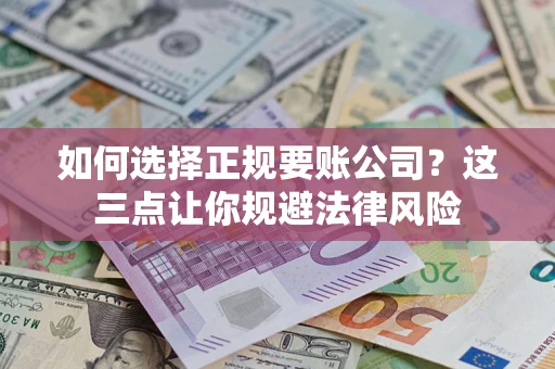 武汉如何选择正规要账公司？这三点让你规避法律风险
