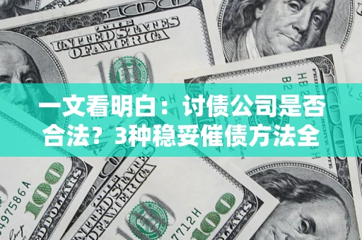 武汉一文看明白：讨债公司是否合法？3种稳妥催债方法全解析