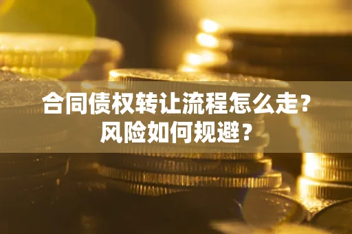 武汉合同债权转让流程怎么走？风险如何规避？