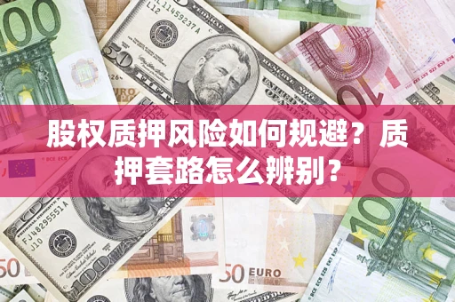 武汉股权质押风险如何规避？质押套路怎么辨别？