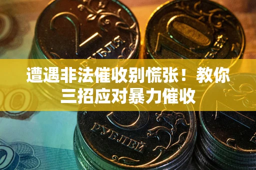 武汉遭遇非法催收别慌张！教你三招应对暴力催收