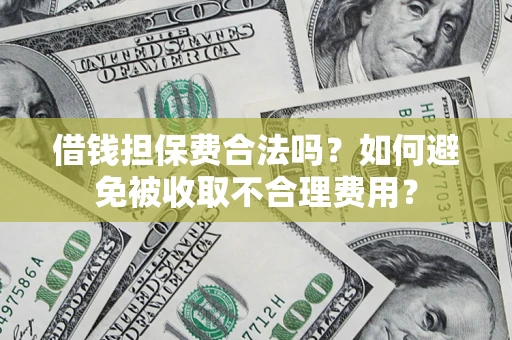 武汉借钱担保费合法吗？如何避免被收取不合理费用？