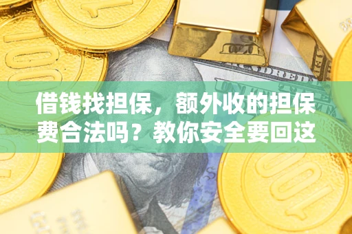武汉借钱找担保，额外收的担保费合法吗？教你安全要回这笔钱