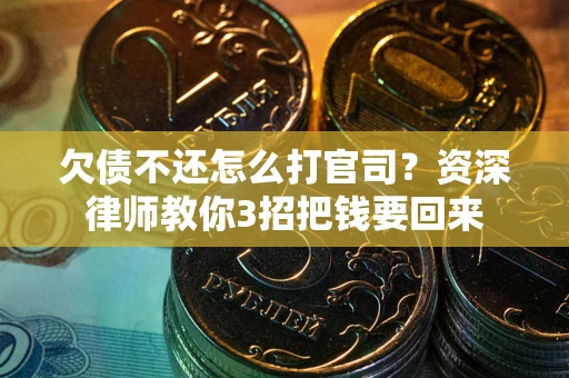 武汉欠债不还怎么打官司？资深律师教你3招把钱要回来