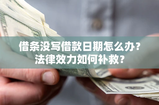 武汉借条没写借款日期怎么办?法律效力如何补救? 武汉借条没写借款日期怎么办?法律效力如何补救?