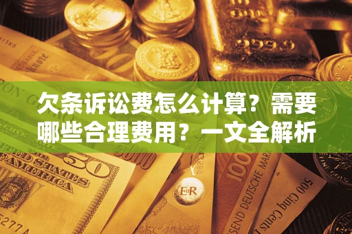 武汉欠条诉讼费怎么计算？需要哪些合理费用？一文全解析