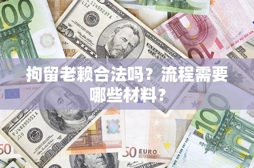 武汉拘留老赖合法吗？流程需要哪些材料？