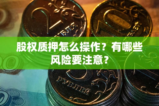 武汉股权质押怎么操作？有哪些风险要注意？