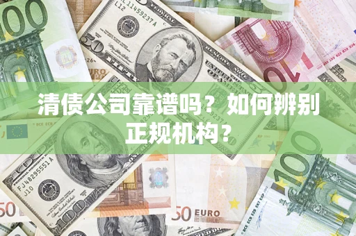 武汉清债公司靠谱吗？如何辨别正规机构？