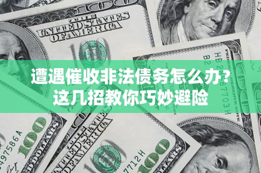 武汉遭遇催收非法债务怎么办？这几招教你巧妙避险