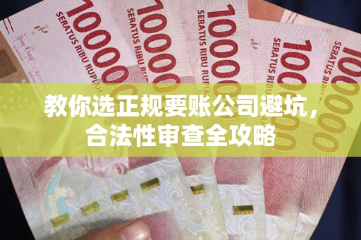 武汉教你选正规要账公司避坑，合法性审查全攻略