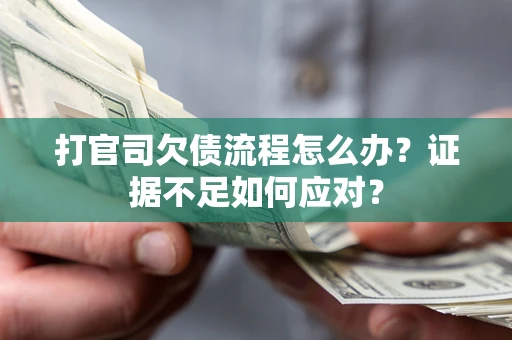 武汉打官司欠债流程怎么办？证据不足如何应对？