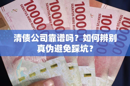 武汉清债公司靠谱吗？如何辨别真伪避免踩坑？