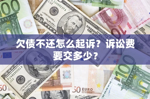武汉欠债不还怎么起诉？诉讼费要交多少？