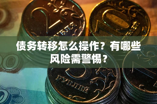 武汉债务转移怎么操作？有哪些风险需警惕？