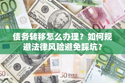 武汉债务转移怎么办理？如何规避法律风险避免踩坑？