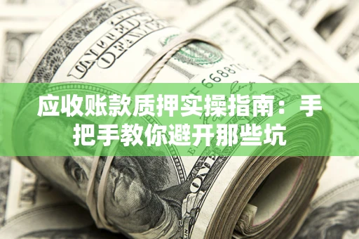 武汉应收账款质押实操指南：手把手教你避开那些坑