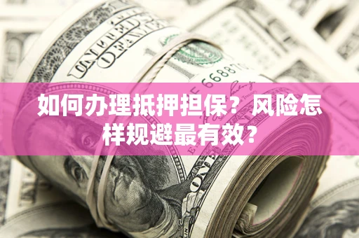 武汉如何办理抵押担保？风险怎样规避最有效？