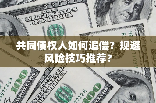 武汉共同债权人如何追偿？规避风险技巧推荐？