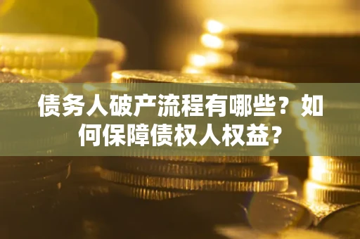 武汉债务人破产流程有哪些？如何保障债权人权益？