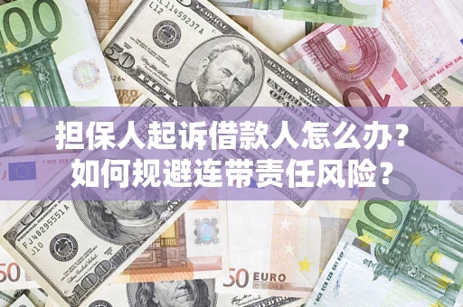 武汉担保人起诉借款人怎么办？如何规避连带责任风险？