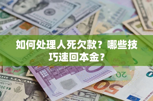 武汉如何处理人死欠款？哪些技巧速回本金？