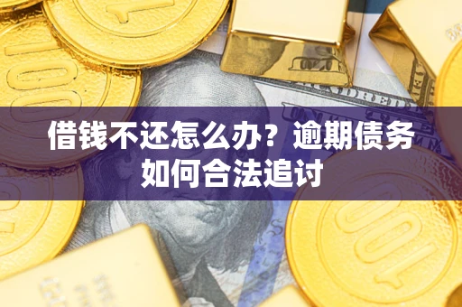 武汉借钱不还怎么办？逾期债务如何合法追讨