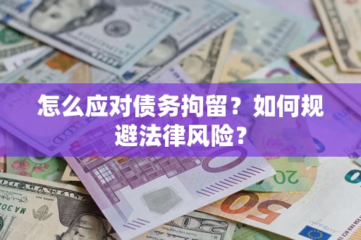 武汉怎么应对债务拘留？如何规避法律风险？