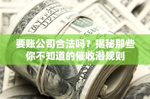 武汉要账公司合法吗？揭秘那些你不知道的催收潜规则
