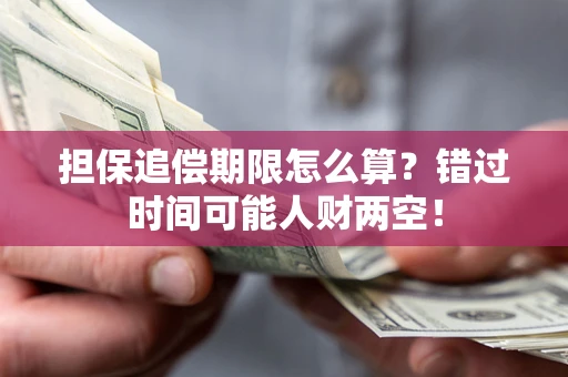 武汉担保追偿期限怎么算？错过时间可能人财两空！