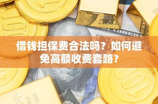武汉借钱担保费合法吗？如何避免高额收费套路？