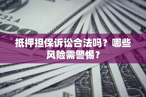 武汉抵押担保诉讼合法吗？哪些风险需警惕？