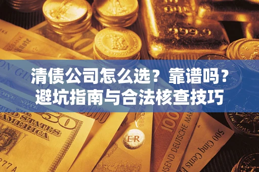 武汉清债公司怎么选？靠谱吗？避坑指南与合法核查技巧