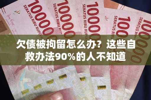 武汉欠债被拘留怎么办？这些自救办法90%的人不知道