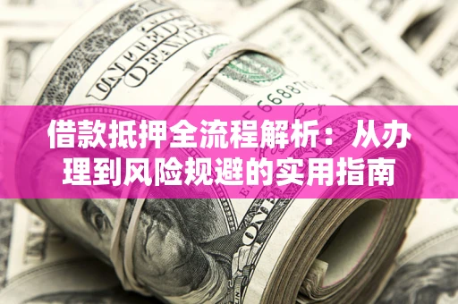 武汉借款抵押全流程解析：从办理到风险规避的实用指南