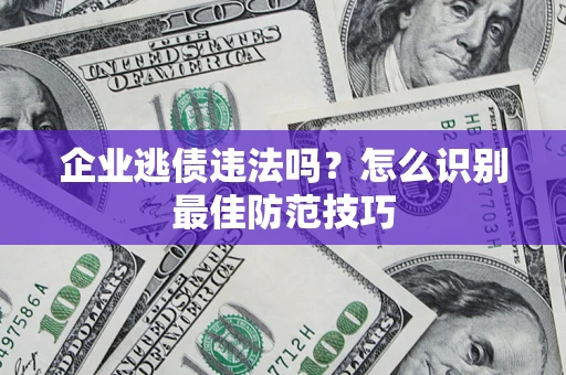 武汉企业逃债违法吗？怎么识别最佳防范技巧