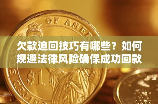 武汉欠款追回技巧有哪些？如何规避法律风险确保成功回款？